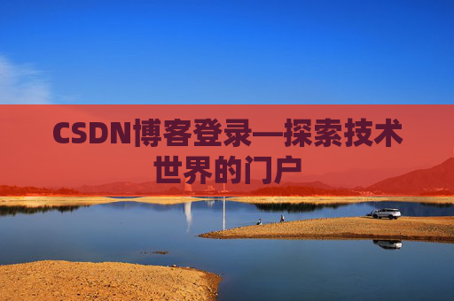 CSDN博客登录—探索技术世界的门户